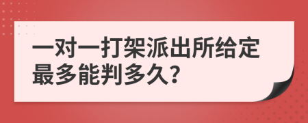 一对一打架派出所给定最多能判多久？