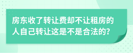 房东收了转让费却不让租房的人自己转让这是不是合法的？