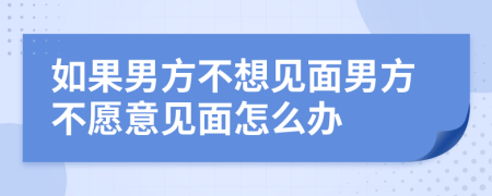 如果男方不想见面男方不愿意见面怎么办