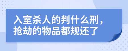 入室杀人的判什么刑，抢劫的物品都规还了