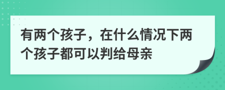 有两个孩子，在什么情况下两个孩子都可以判给母亲