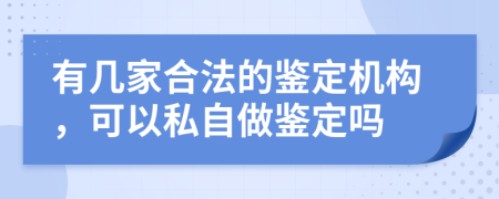 有几家合法的鉴定机构，可以私自做鉴定吗