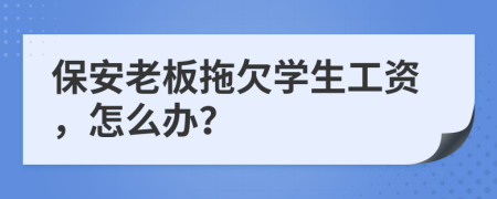 保安老板拖欠学生工资，怎么办？