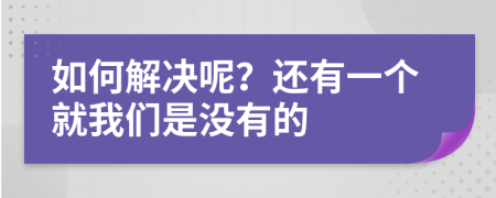 如何解决呢？还有一个就我们是没有的