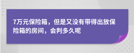 7万元保险箱，但是又没有带得出放保险箱的房间，会判多久呢