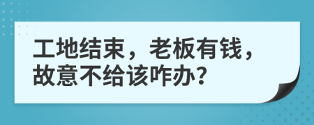 工地结束，老板有钱，故意不给该咋办？