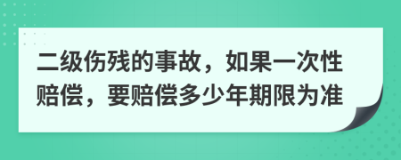 二级伤残的事故，如果一次性赔偿，要赔偿多少年期限为准