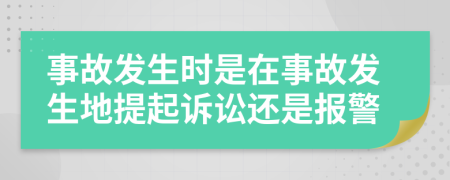 事故发生时是在事故发生地提起诉讼还是报警