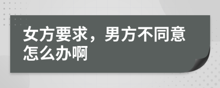 女方要求，男方不同意怎么办啊
