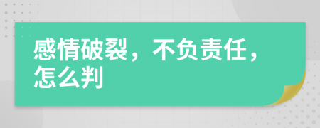 感情破裂，不负责任，怎么判