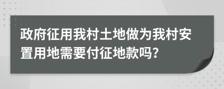 政府征用我村土地做为我村安置用地需要付征地款吗？