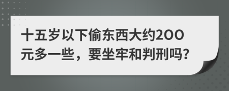 十五岁以下偷东西大约2OO元多一些，要坐牢和判刑吗？