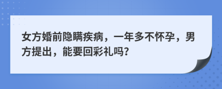 女方婚前隐瞒疾病，一年多不怀孕，男方提出，能要回彩礼吗？