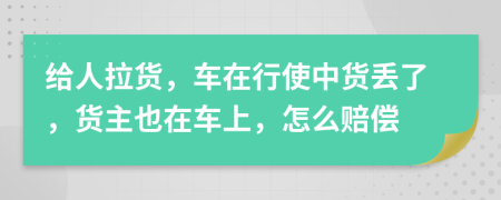 给人拉货，车在行使中货丢了，货主也在车上，怎么赔偿