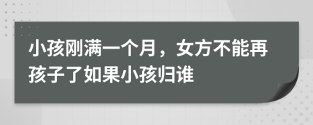 小孩刚满一个月，女方不能再孩子了如果小孩归谁