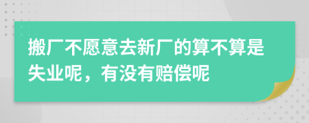 搬厂不愿意去新厂的算不算是失业呢，有没有赔偿呢