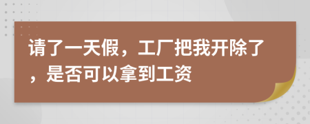 请了一天假，工厂把我开除了，是否可以拿到工资