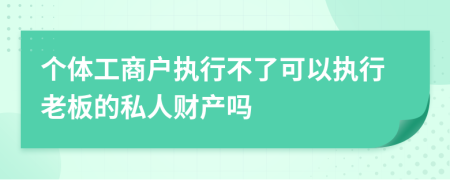 个体工商户执行不了可以执行老板的私人财产吗