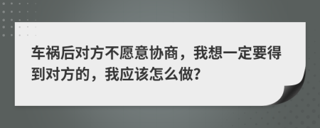 车祸后对方不愿意协商，我想一定要得到对方的，我应该怎么做？