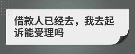 借款人已经去，我去起诉能受理吗