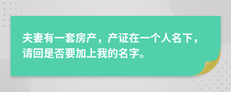 夫妻有一套房产，产证在一个人名下，请回是否要加上我的名字。