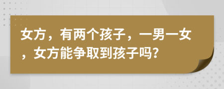 女方，有两个孩子，一男一女，女方能争取到孩子吗？