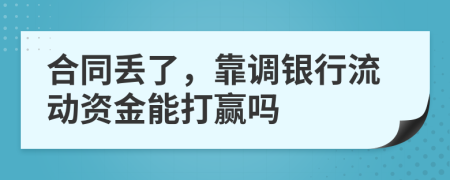 合同丢了，靠调银行流动资金能打赢吗