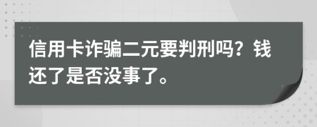 信用卡诈骗二元要判刑吗？钱还了是否没事了。