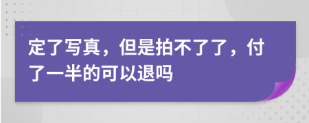 定了写真，但是拍不了了，付了一半的可以退吗