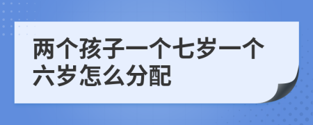 两个孩子一个七岁一个六岁怎么分配