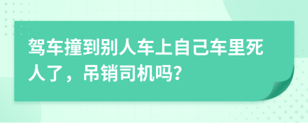 驾车撞到别人车上自己车里死人了，吊销司机吗？