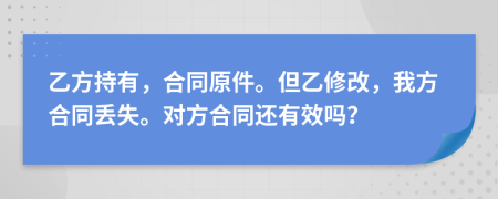 乙方持有，合同原件。但乙修改，我方合同丢失。对方合同还有效吗？