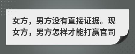 女方，男方没有直接证据。现女方，男方怎样才能打赢官司