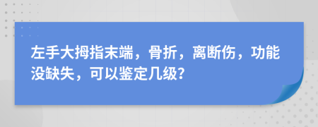 左手大拇指末端，骨折，离断伤，功能没缺失，可以鉴定几级？