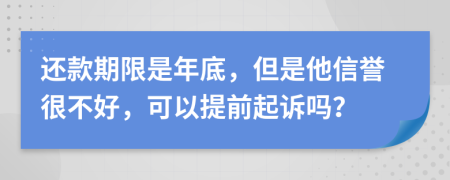还款期限是年底，但是他信誉很不好，可以提前起诉吗？