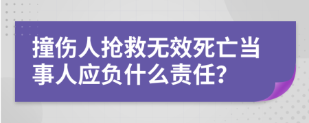 撞伤人抢救无效死亡当事人应负什么责任？