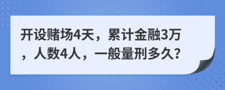 开设赌场4天，累计金融3万，人数4人，一般量刑多久？