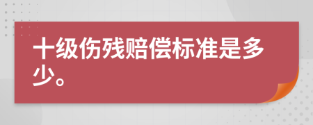 十级伤残赔偿标准是多少。