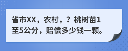 省市XX，农村，？桃树苗1至5公分，赔偿多少钱一颗。