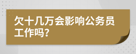 欠十几万会影响公务员工作吗？