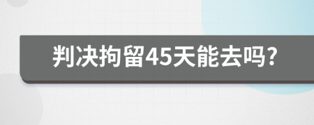 判决拘留45天能去吗?