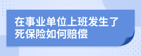 在事业单位上班发生了死保险如何赔偿