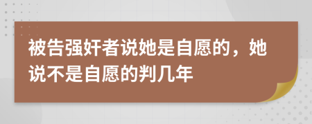 被告强奸者说她是自愿的，她说不是自愿的判几年