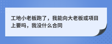 工地小老板跑了，我能向大老板或項目上要吗，我没什么合同
