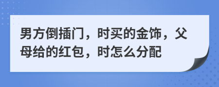 男方倒插门，时买的金饰，父母给的红包，时怎么分配