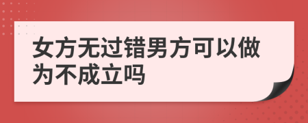 女方无过错男方可以做为不成立吗