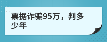 票据诈骗95万，判多少年