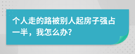 个人走的路被别人起房子强占一半，我怎么办？