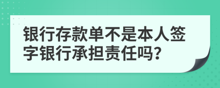 银行存款单不是本人签字银行承担责任吗？