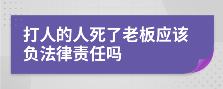 打人的人死了老板应该负法律责任吗